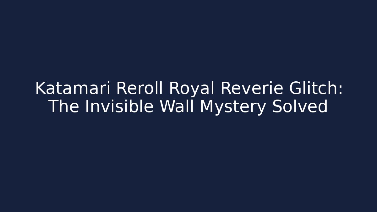 Katamari Reroll Royal Reverie Glitch: The Invisible Wall Mystery Solved