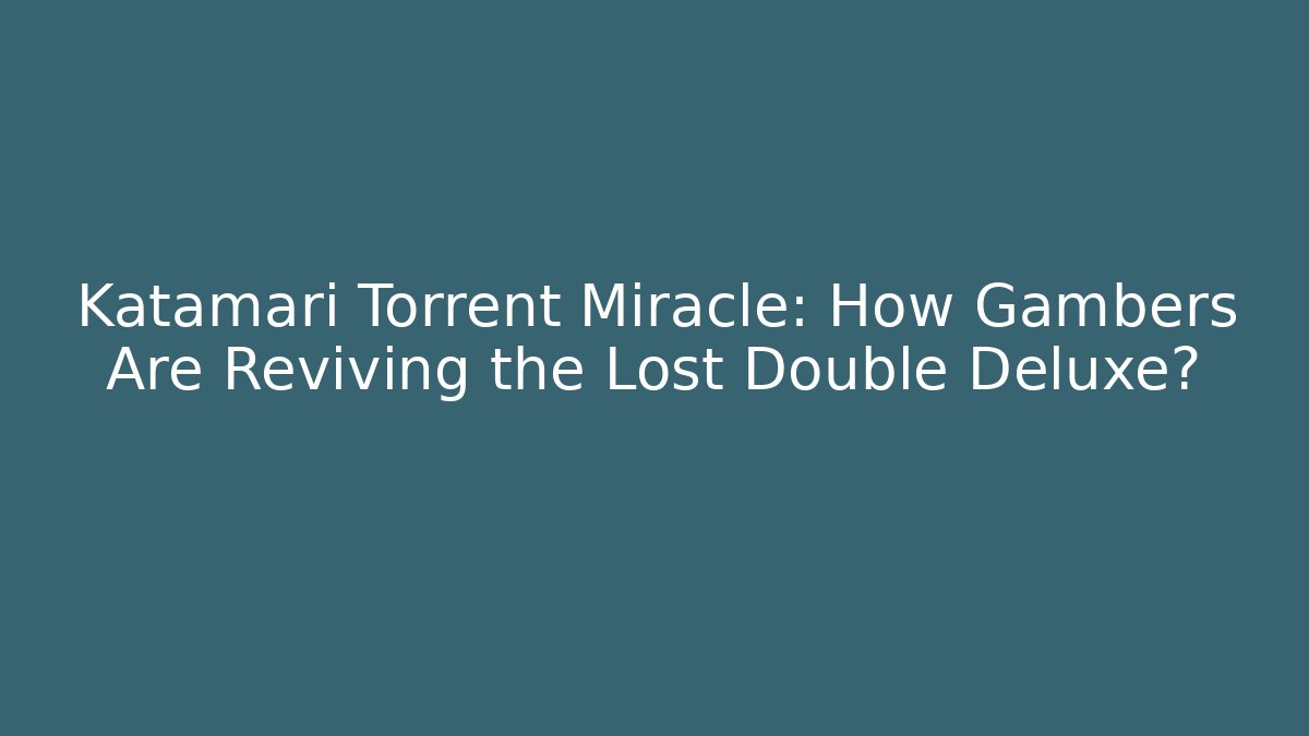 Katamari Torrent Miracle: How Gambers Are Reviving the Lost Double Deluxe?