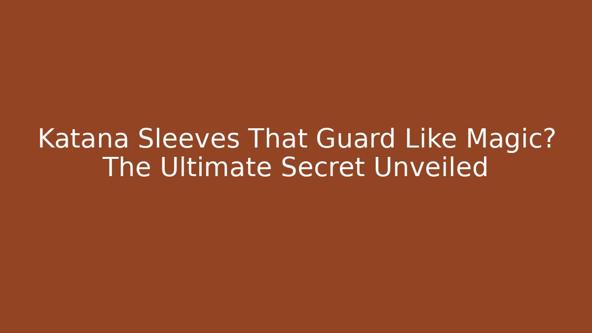 Katana Sleeves That Guard Like Magic? The Ultimate Secret Unveiled