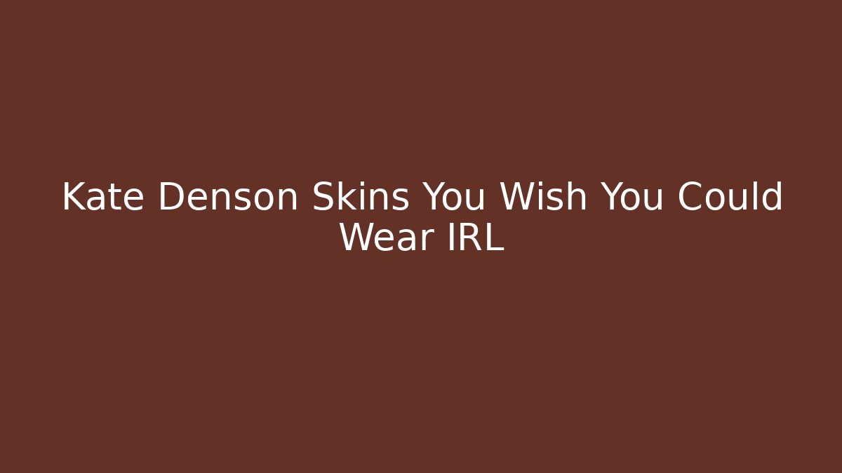 Kate Denson Skins You Wish You Could Wear IRL