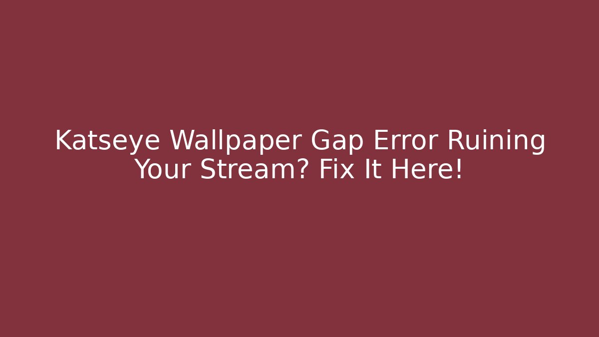 Katseye Wallpaper Gap Error Ruining Your Stream? Fix It Here! - Create More Assets