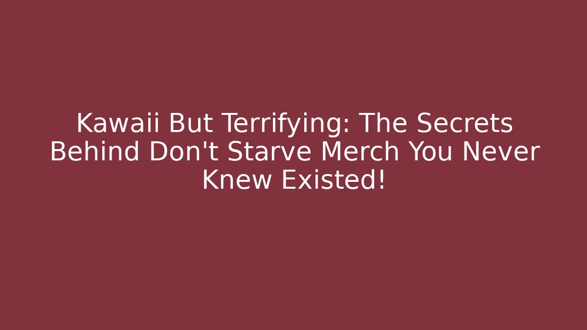Kawaii But Terrifying: The Secrets Behind Don't Starve Merch You Never Knew Existed!