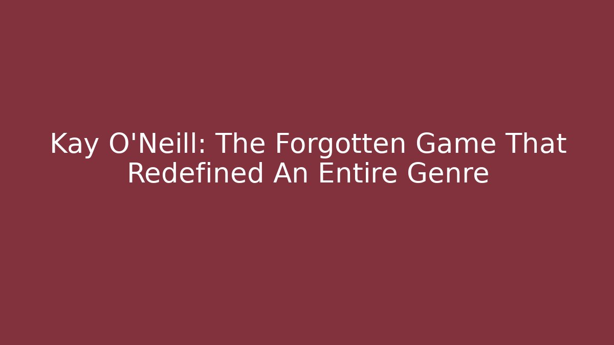 Kay O'Neill: The Forgotten Game That Redefined An Entire Genre