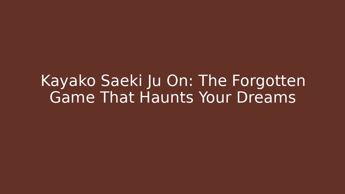 Kayako Saeki Ju On: The Forgotten Game That Haunts Your Dreams