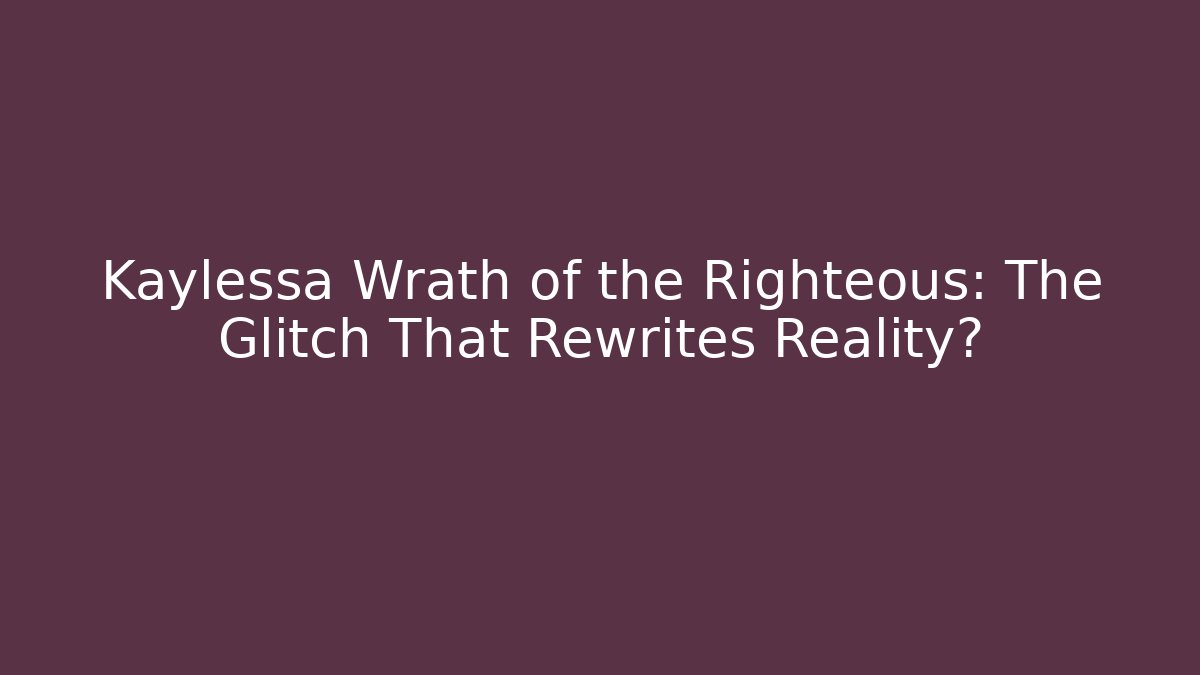 Kaylessa Wrath of the Righteous: The Glitch That Rewrites Reality?