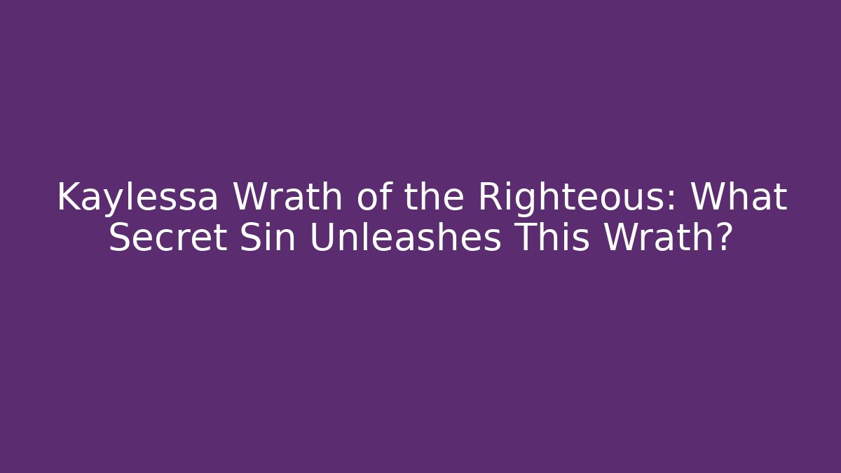 Kaylessa Wrath of the Righteous: What Secret Sin Unleashes This Wrath?