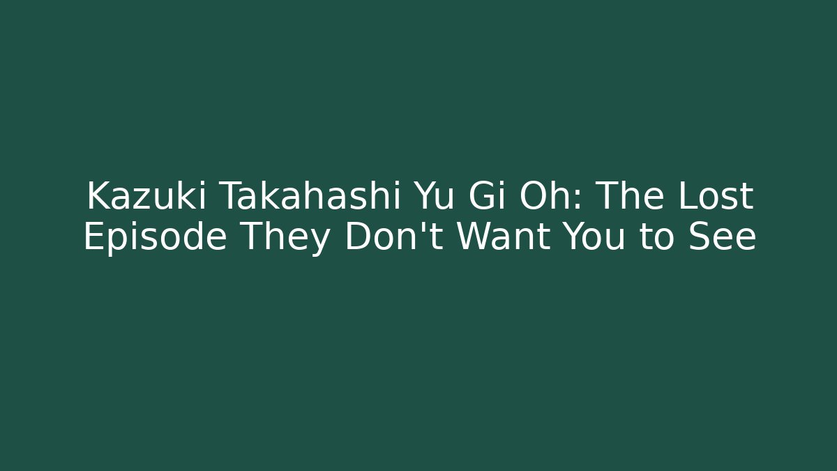Kazuki Takahashi Yu Gi Oh: The Lost Episode They Don't Want You to See