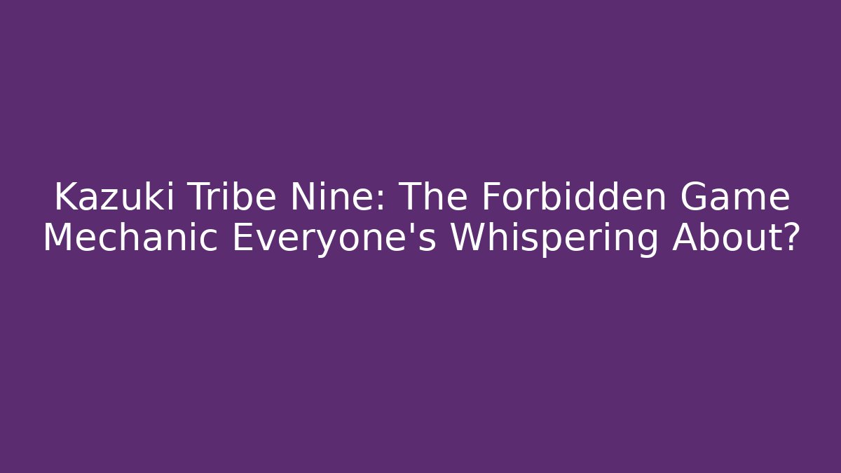 Kazuki Tribe Nine: The Forbidden Game Mechanic Everyone’s Whispering About?