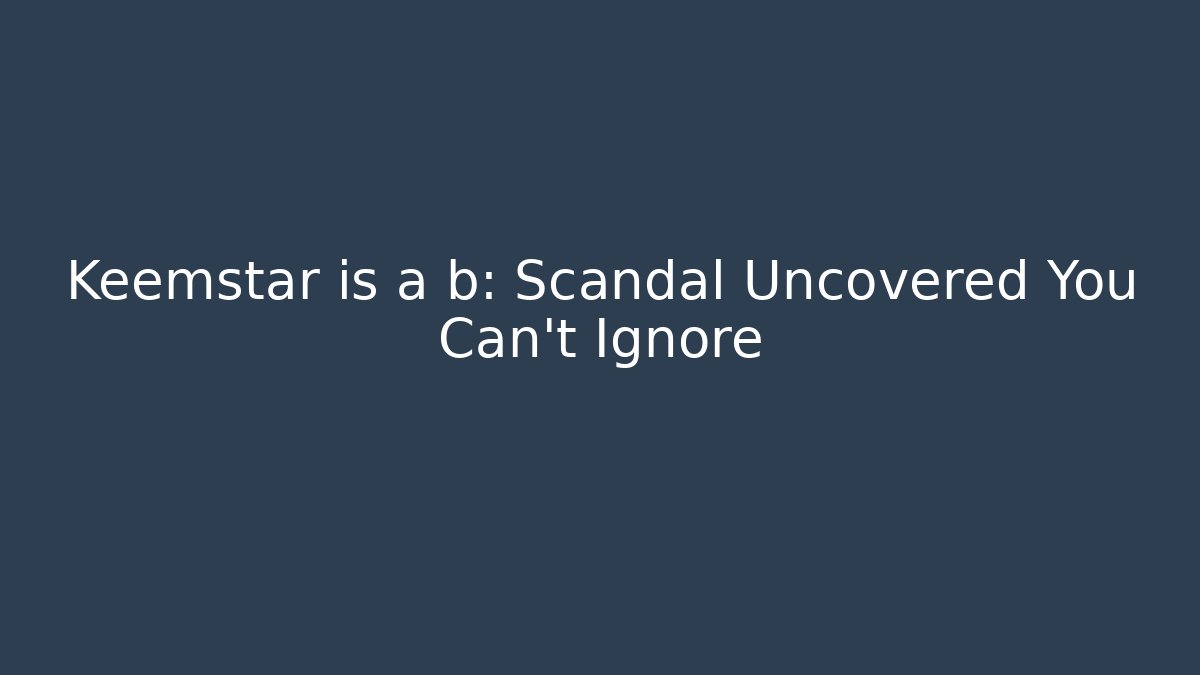 Keemstar is a b: Scandal Uncovered You Can't Ignore