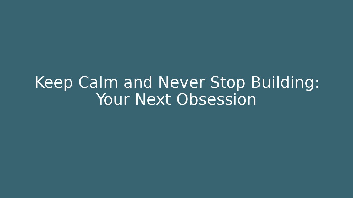 Keep Calm and Never Stop Building: Your Next Obsession - Create More Assets