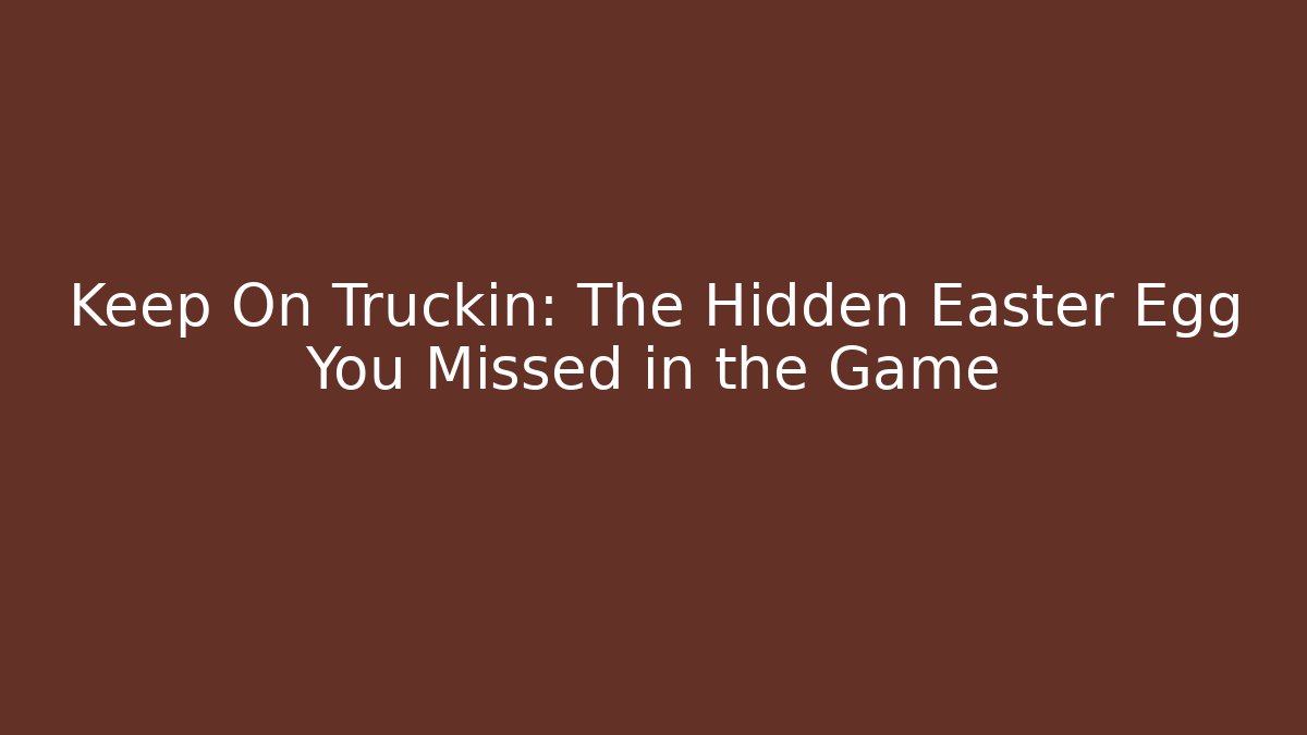 Keep On Truckin: The Hidden Easter Egg You Missed in the Game