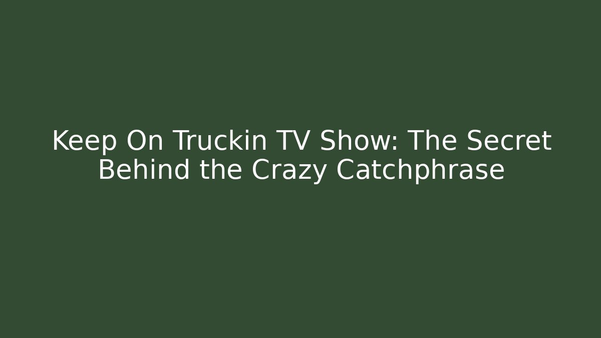 Keep On Truckin TV Show: The Secret Behind the Crazy Catchphrase