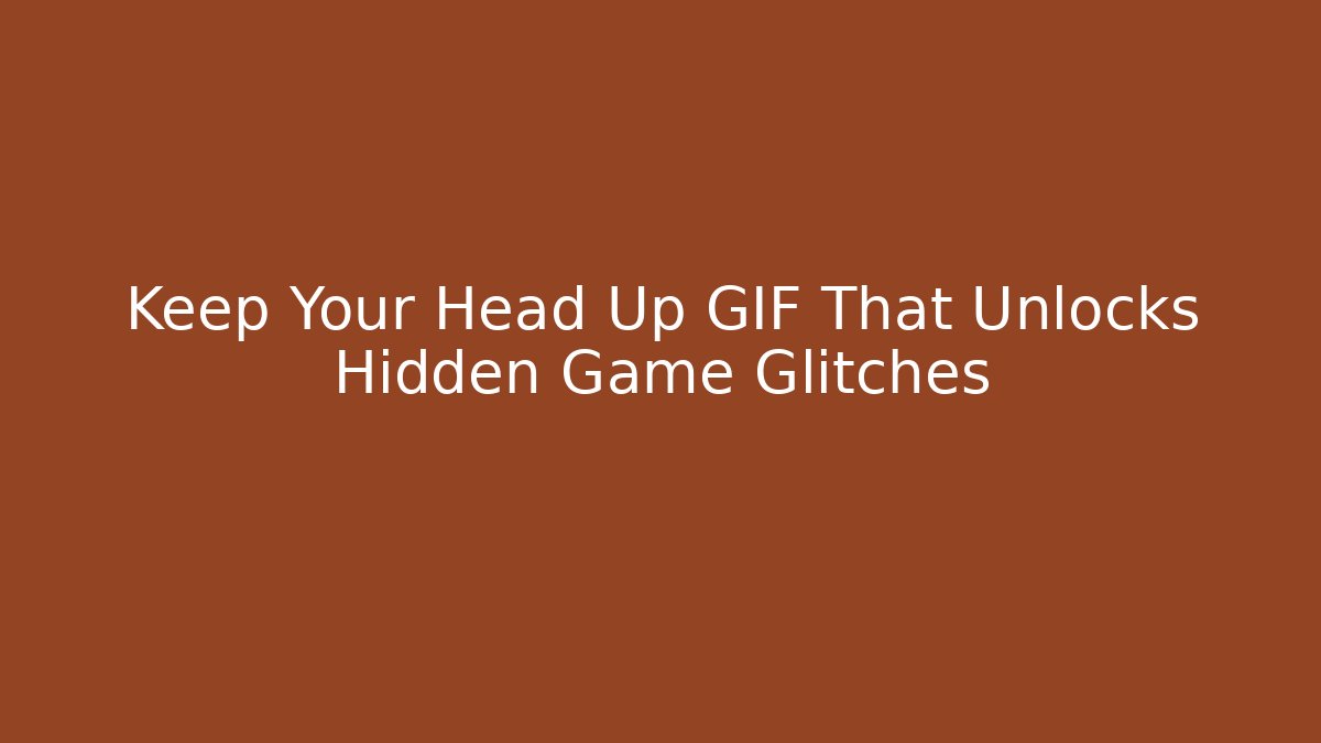 Keep Your Head Up GIF That Unlocks Hidden Game Glitches