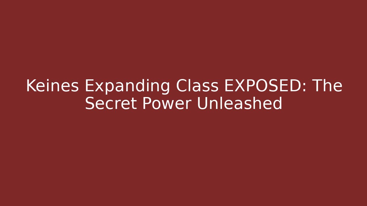 Keines Expanding Class EXPOSED: The Secret Power Unleashed