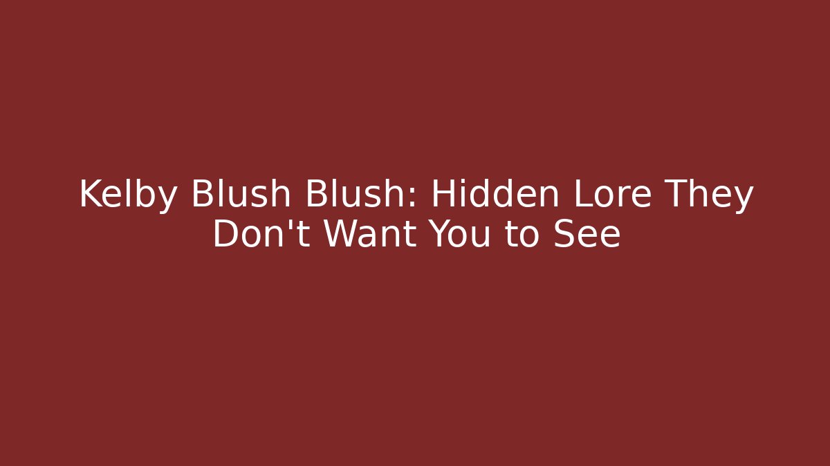 Kelby Blush Blush: Hidden Lore They Don't Want You to See