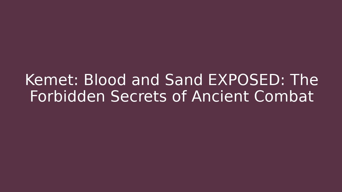 Kemet: Blood and Sand EXPOSED: The Forbidden Secrets of Ancient Combat