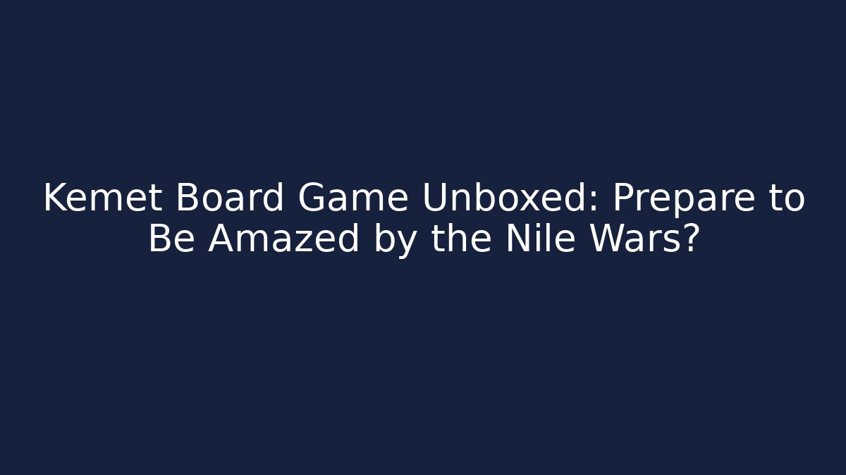 Kemet Board Game Unboxed: Prepare to Be Amazed by the Nile Wars?
