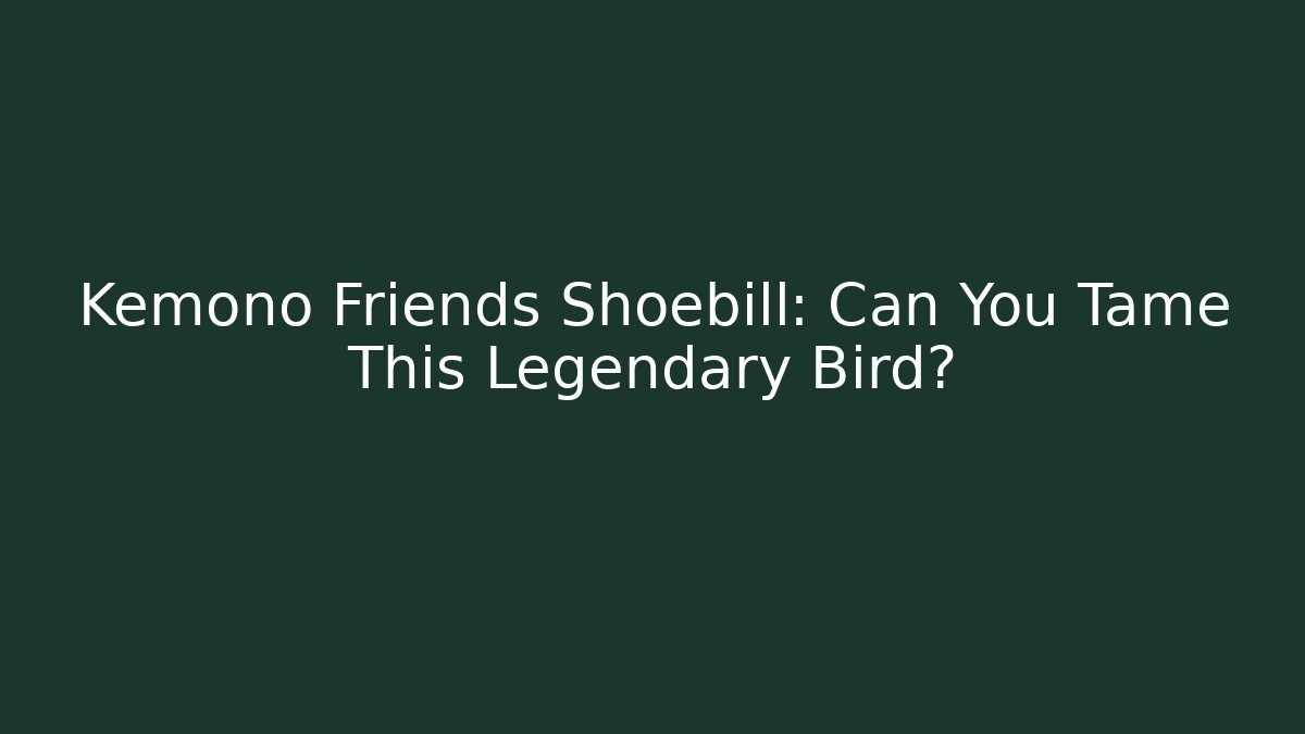 Kemono Friends Shoebill: Can You Tame This Legendary Bird?