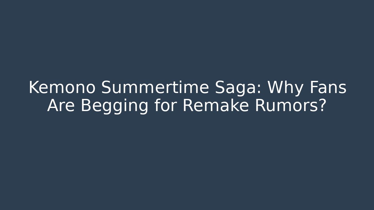 Kemono Summertime Saga: Why Fans Are Begging for Remake Rumors?