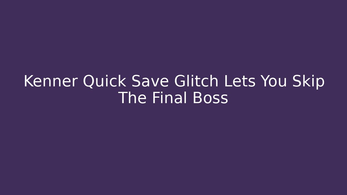 Kenner Quick Save Glitch Lets You Skip The Final Boss - Create More Assets