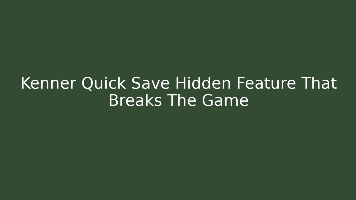 Kenner Quick Save Hidden Feature That Breaks The Game