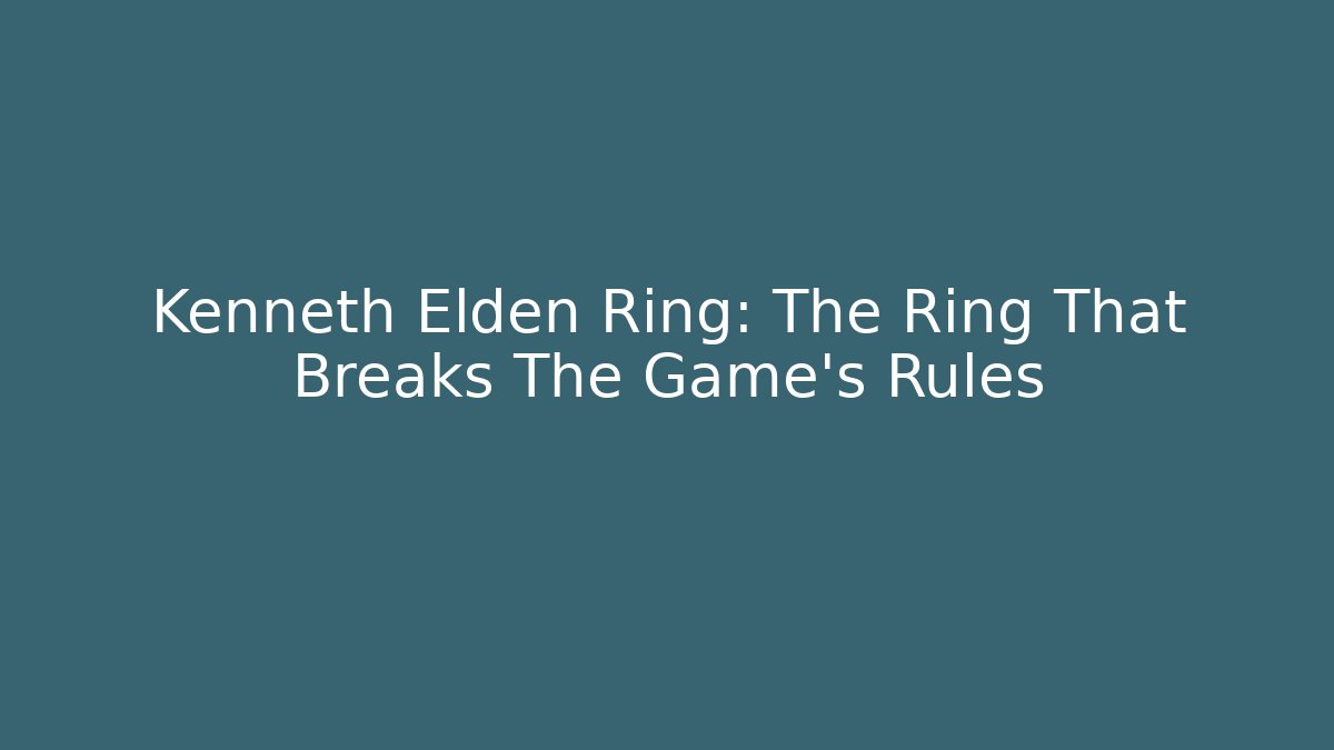 Kenneth Elden Ring: The Ring That Breaks The Game's Rules