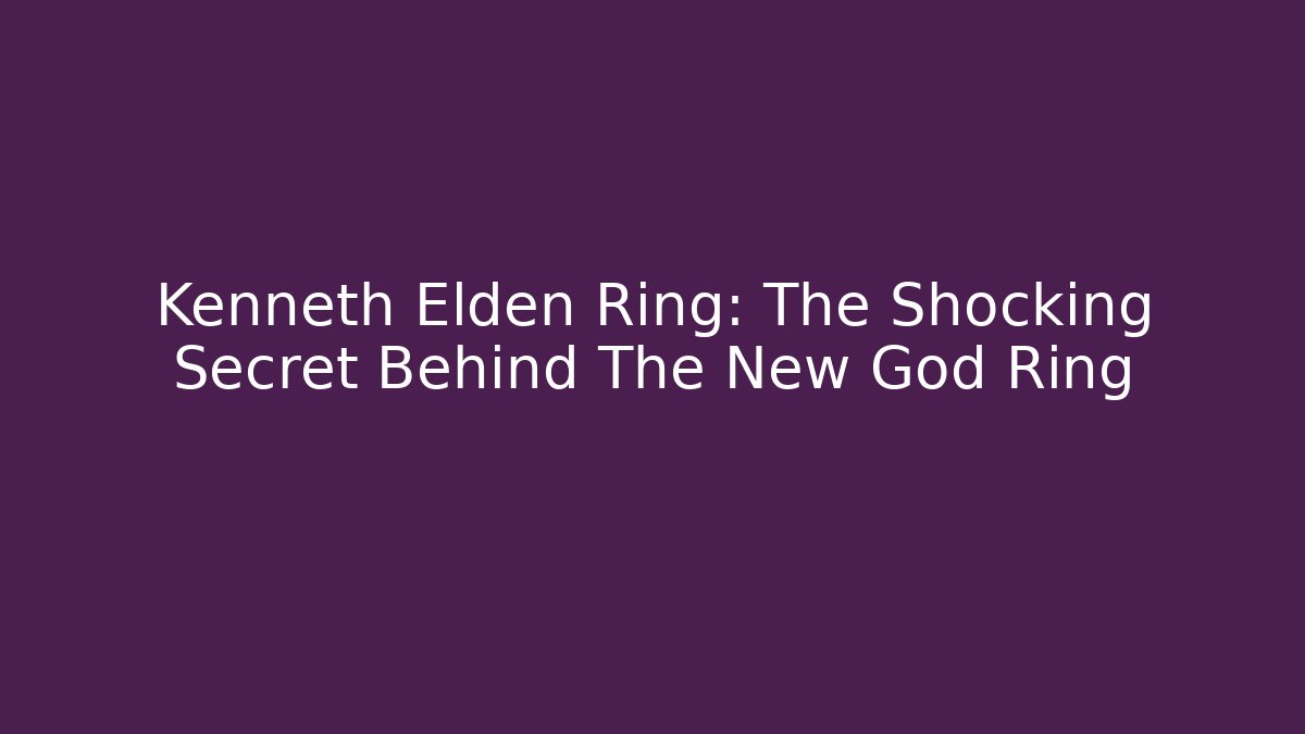 Kenneth Elden Ring: The Shocking Secret Behind The New God Ring - Create More Assets
