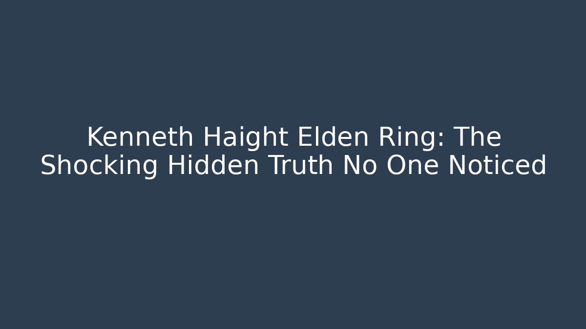 Kenneth Haight Elden Ring: The Shocking Hidden Truth No One Noticed - Create More Assets