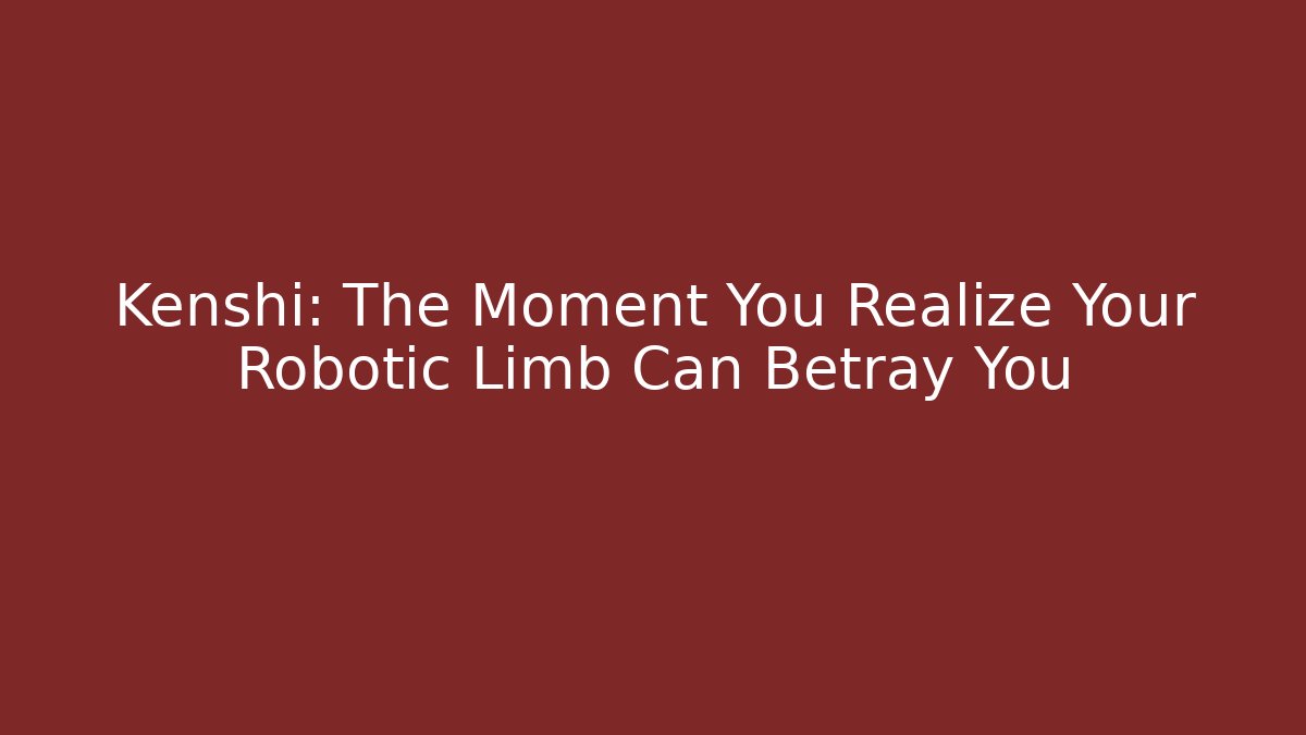 Kenshi: The Moment You Realize Your Robotic Limb Can Betray You