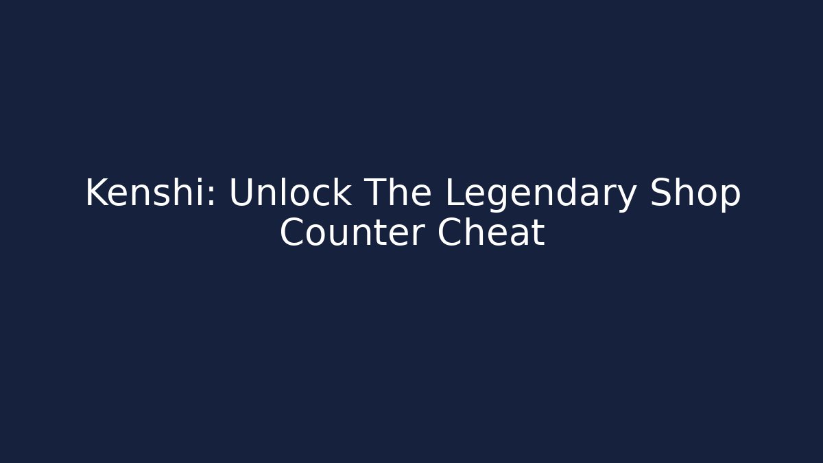 Kenshi: Unlock The Legendary Shop Counter Cheat