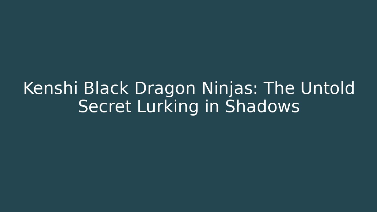 Kenshi Black Dragon Ninjas: The Untold Secret Lurking in Shadows