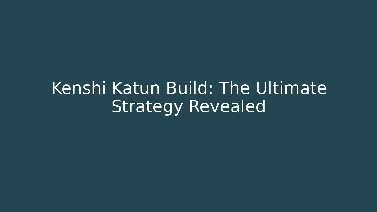 Kenshi Katun Build: The Ultimate Strategy Revealed