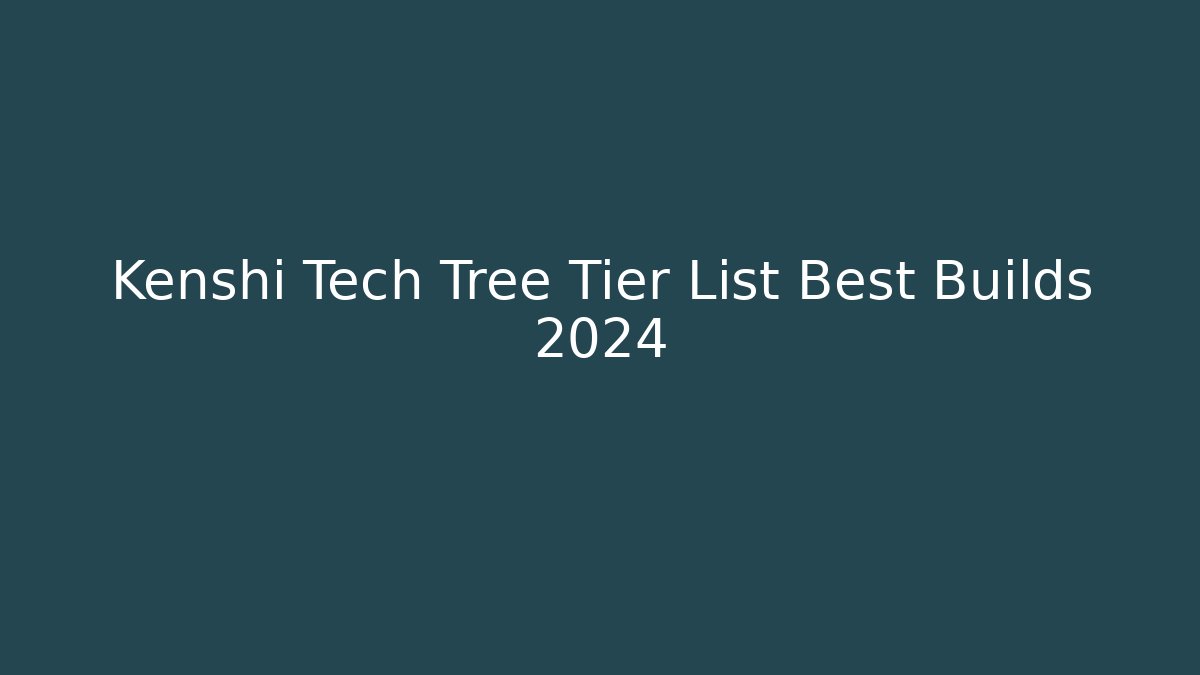 Kenshi Tech Tree Tier List Best Builds 2024