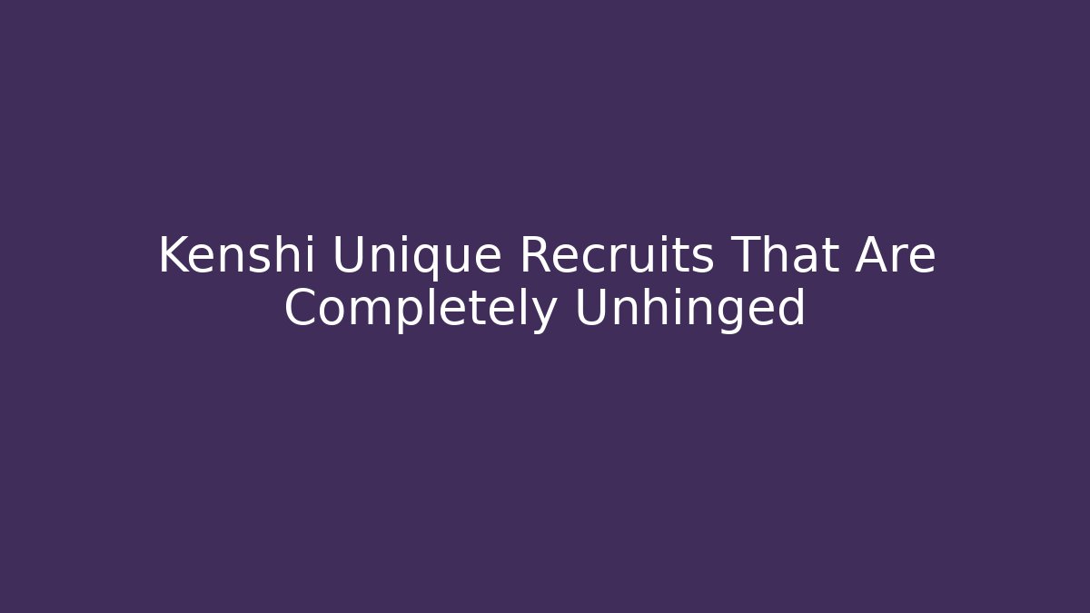 Kenshi Unique Recruits That Are Completely Unhinged