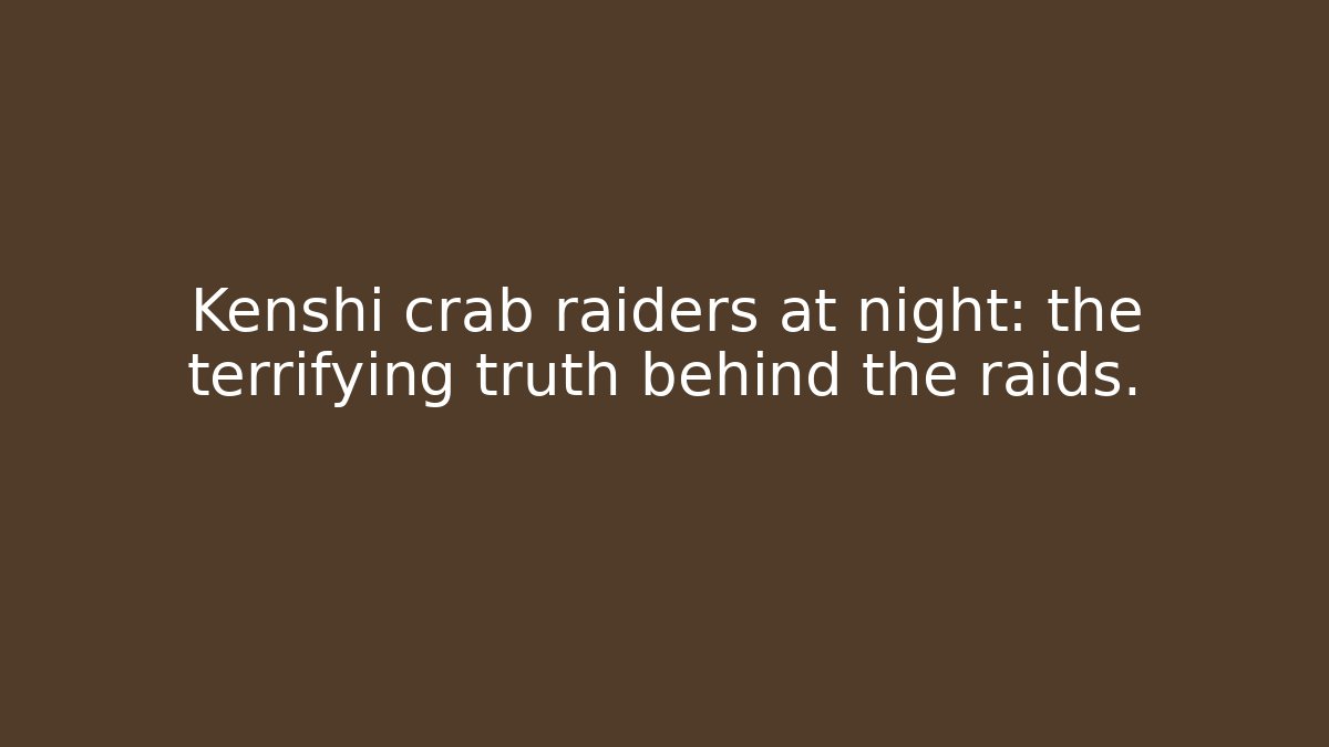 Kenshi crab raiders at night: the terrifying truth behind the raids.