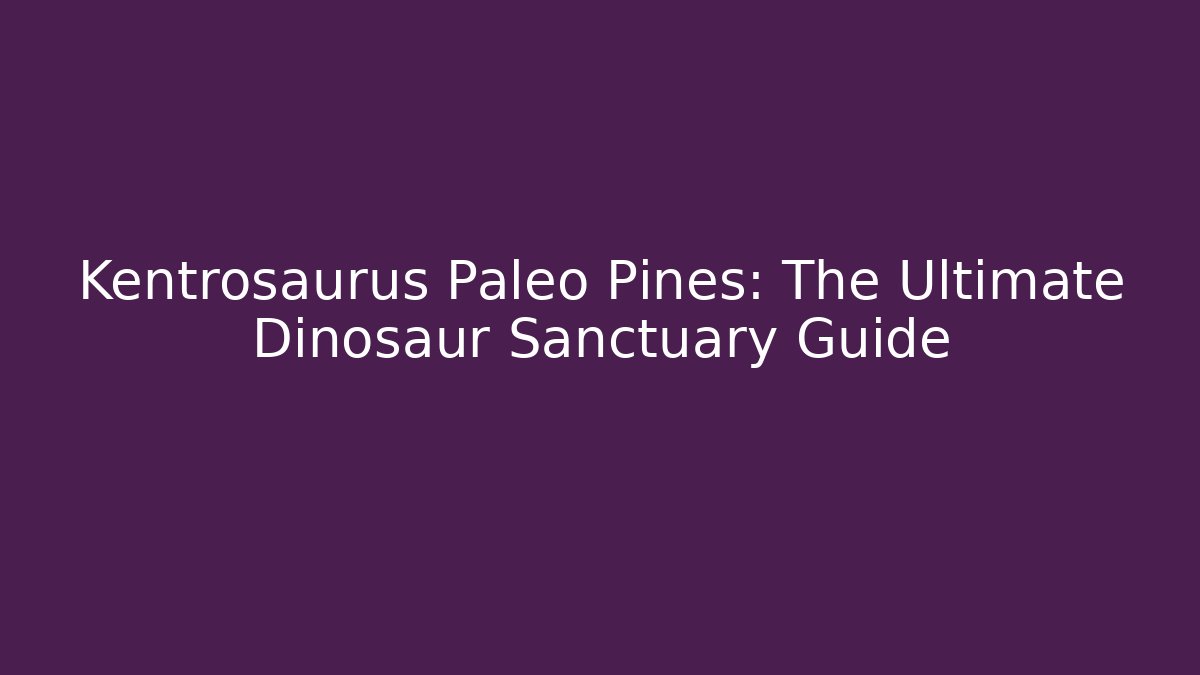 Kentrosaurus Paleo Pines: The Ultimate Dinosaur Sanctuary Guide