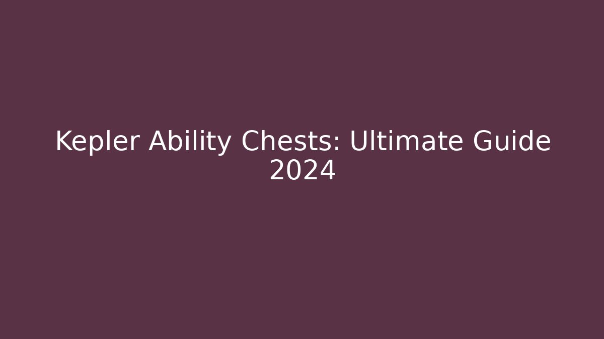 Kepler Ability Chests: Ultimate Guide 2024 - Create More Assets