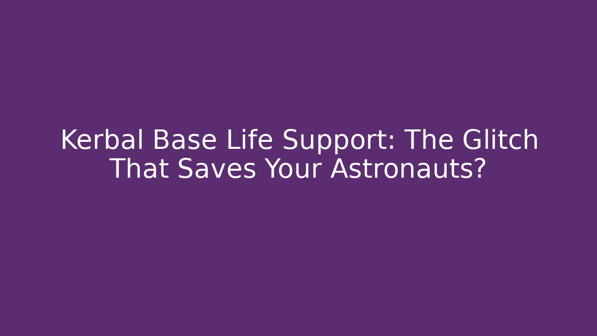 Kerbal Base Life Support: The Glitch That Saves Your Astronauts?