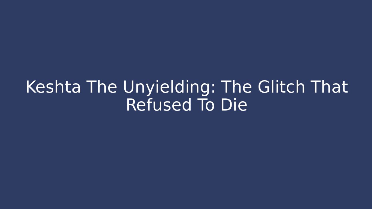 Keshta The Unyielding: The Glitch That Refused To Die
