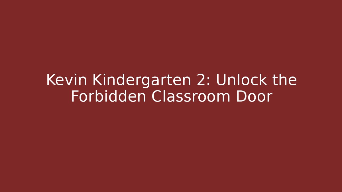 Kevin Kindergarten 2: Unlock the Forbidden Classroom Door