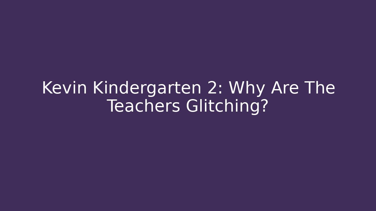 Kevin Kindergarten 2: Why Are The Teachers Glitching?