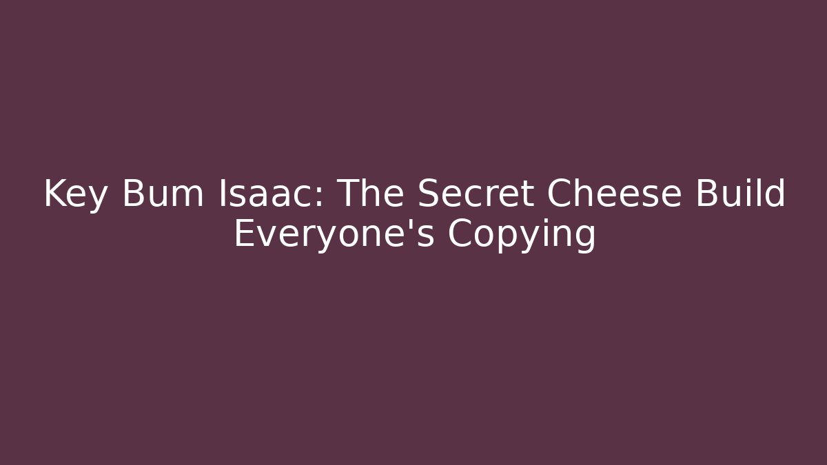 Key Bum Isaac: The Secret Cheese Build Everyone’s Copying