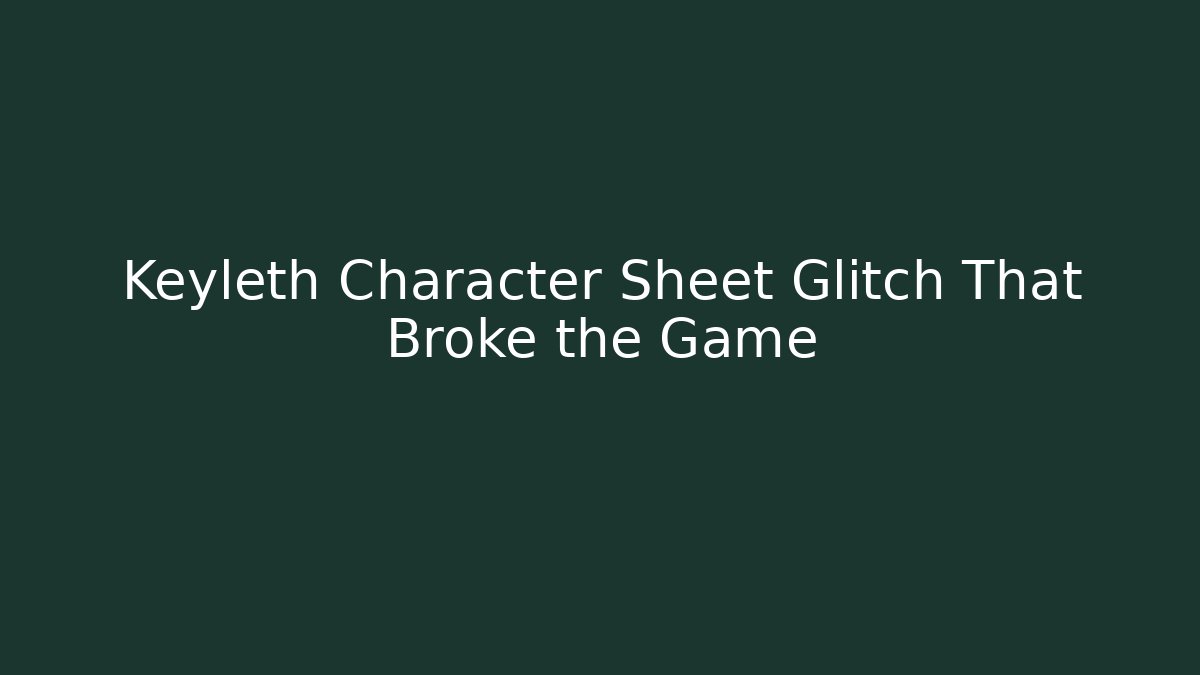 Keyleth Character Sheet Glitch That Broke the Game - Create More Assets