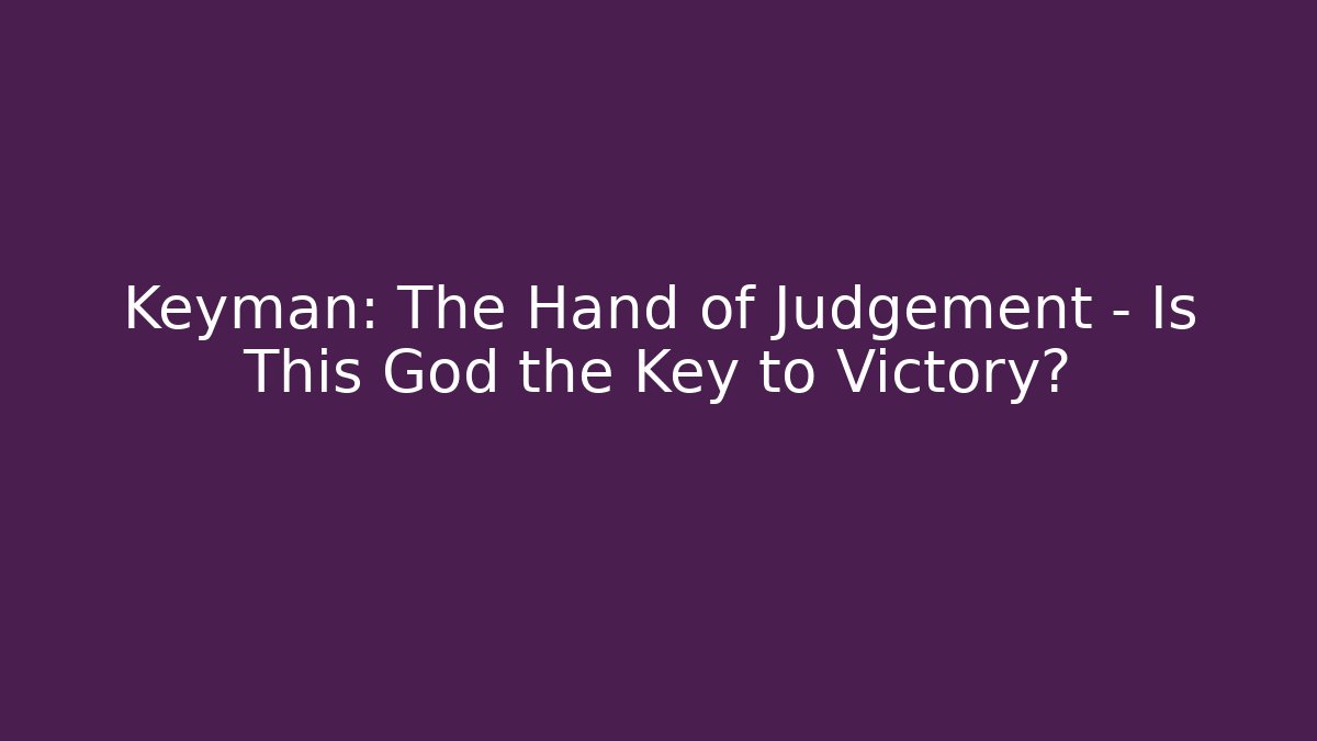 Keyman: The Hand of Judgement - Is This God the Key to Victory?