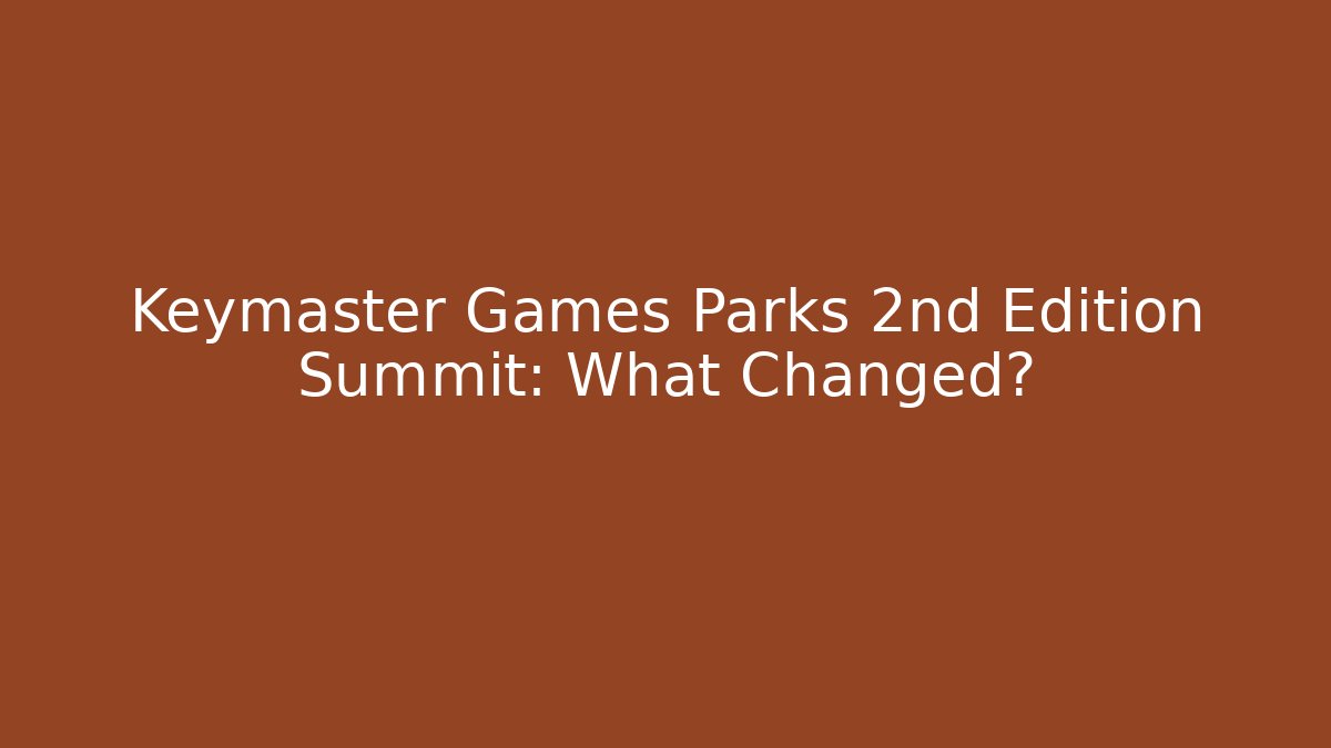 Keymaster Games Parks 2nd Edition Summit: What Changed?