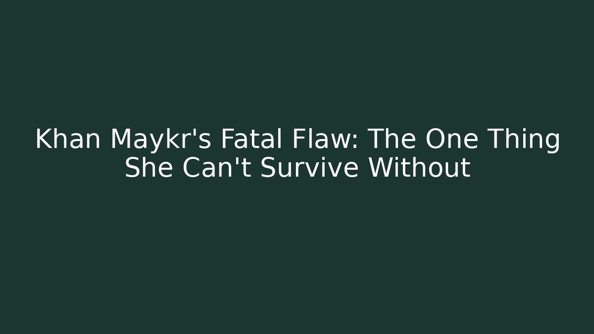 Khan Maykr's Fatal Flaw: The One Thing She Can't Survive Without