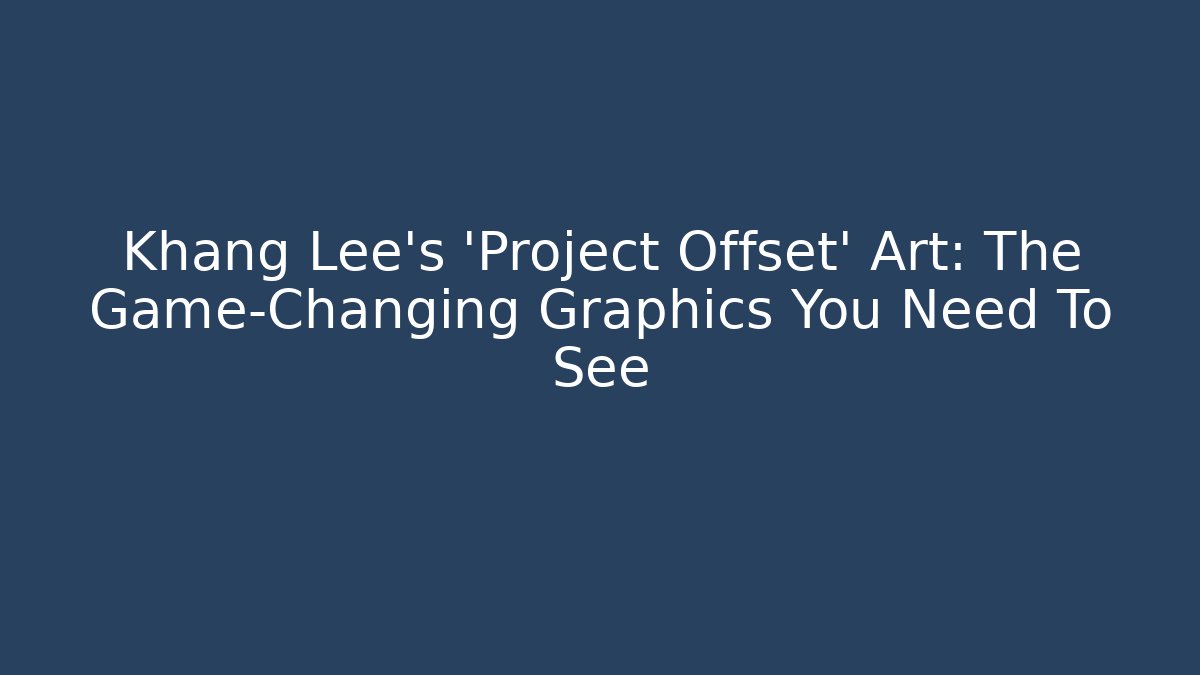 Khang Lee's 'Project Offset' Art: The Game-Changing Graphics You Need To See
