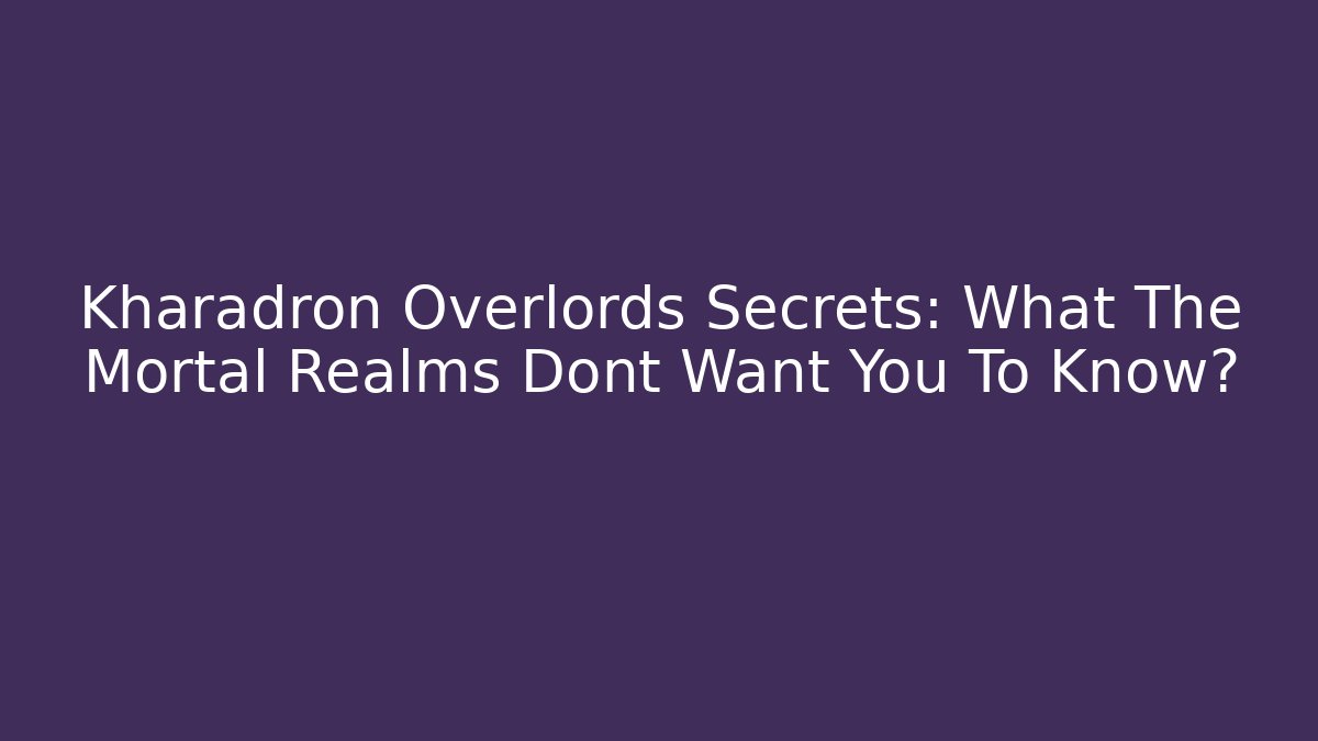 Kharadron Overlords Secrets: What The Mortal Realms Dont Want You To Know?