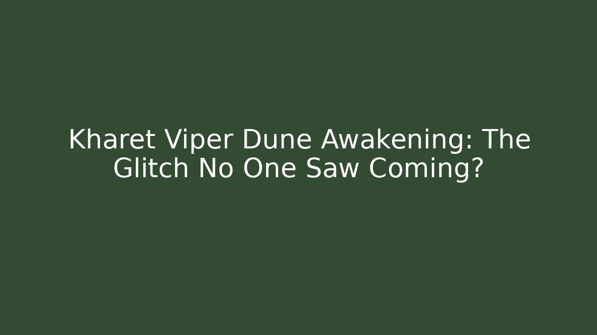 Kharet Viper Dune Awakening: The Glitch No One Saw Coming?