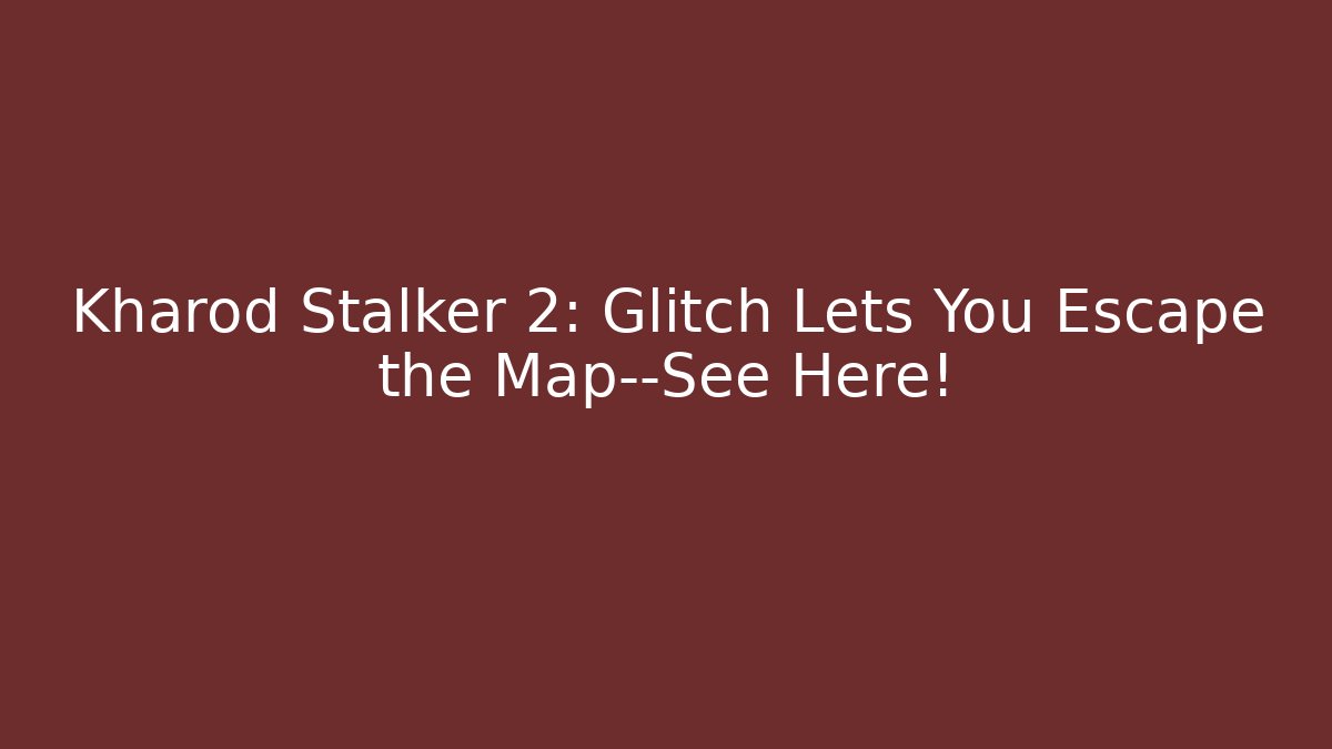 Kharod Stalker 2: Glitch Lets You Escape the Map—See Here!